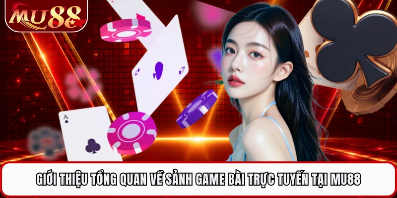 Giới thiệu tổng quan về sảnh game bài trực tuyến tại MU88